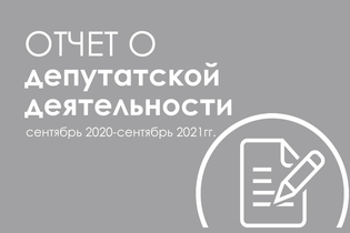 Отчет о депутатской деятельности. Сентябрь 2020 - сентябрь 2021гг.